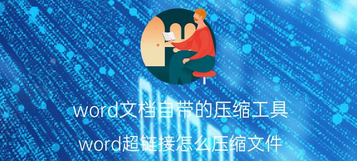 word文档自带的压缩工具 word超链接怎么压缩文件？